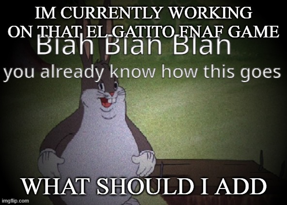 Wholesome 100 | IM CURRENTLY WORKING ON THAT EL GATITO FNAF GAME; WHAT SHOULD I ADD | image tagged in wholesome 100 | made w/ Imgflip meme maker