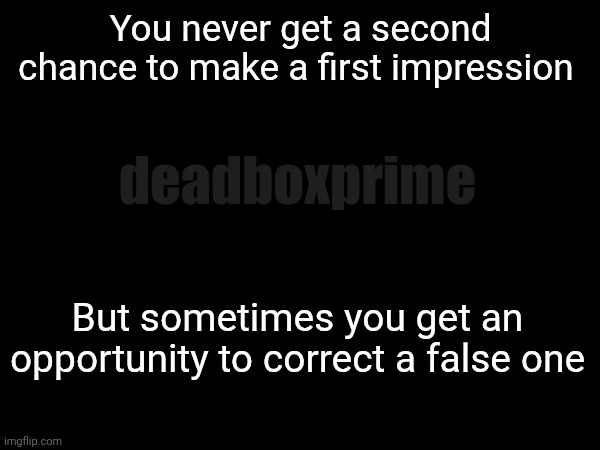 Second chances are rare | You never get a second chance to make a first impression; deadboxprime; But sometimes you get an opportunity to correct a false one | image tagged in correcting falsity | made w/ Imgflip meme maker