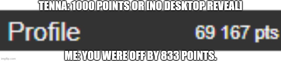 HEY EVERY ! | TENNA: 1000 POINTS OR [NO DESKTOP REVEAL]; ME: YOU WERE OFF BY 833 POINTS. | image tagged in sans of topic | made w/ Imgflip meme maker