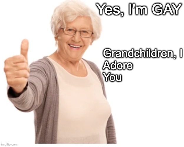 I love my sweet grandchildren! | Yes, I'm GAY; Grandchildren, I
Adore
You | made w/ Imgflip meme maker
