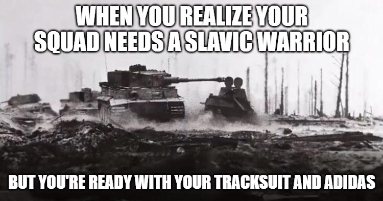 tank | WHEN YOU REALIZE YOUR SQUAD NEEDS A SLAVIC WARRIOR; BUT YOU'RE READY WITH YOUR TRACKSUIT AND ADIDAS | image tagged in tank,slavic warrior,slavic lives matter | made w/ Imgflip meme maker