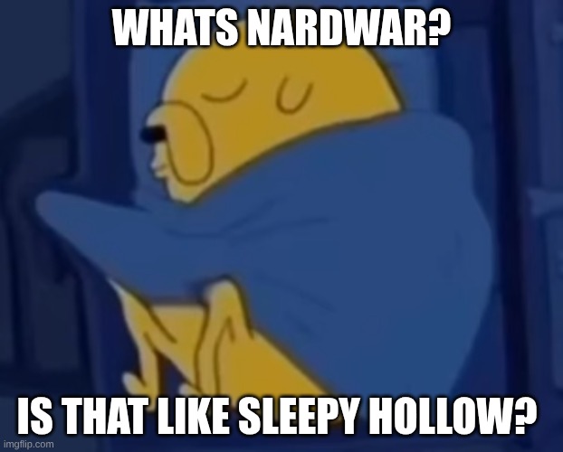 im jaking it | WHATS NARDWAR? IS THAT LIKE SLEEPY HOLLOW? | image tagged in im jaking it | made w/ Imgflip meme maker