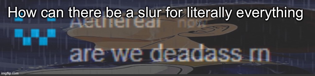 are we deadass rn | How can there be a slur for literally everything | image tagged in are we deadass rn,msmg | made w/ Imgflip meme maker
