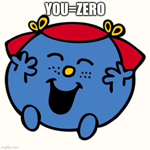 Little miss | YOU=ZERO | image tagged in little miss | made w/ Imgflip meme maker