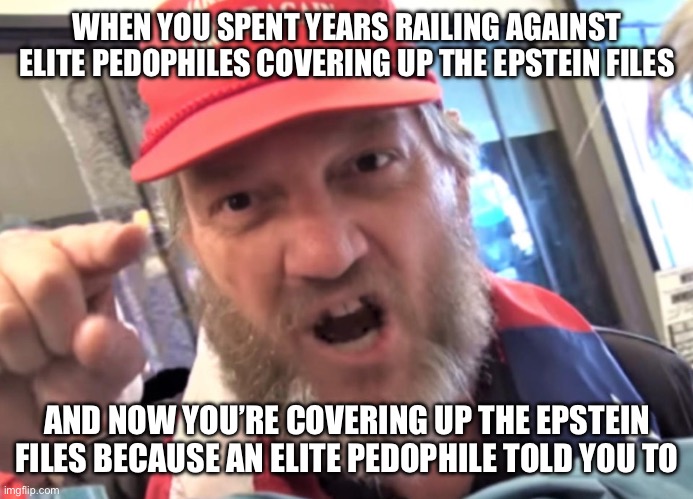 MAGA… you’ve become the very thing you hated! | WHEN YOU SPENT YEARS RAILING AGAINST ELITE PEDOPHILES COVERING UP THE EPSTEIN FILES; AND NOW YOU’RE COVERING UP THE EPSTEIN FILES BECAUSE AN ELITE PEDOPHILE TOLD YOU TO | image tagged in angry trumper maga white supremacist,maga,trump,epstein,jeffrey epstein | made w/ Imgflip meme maker