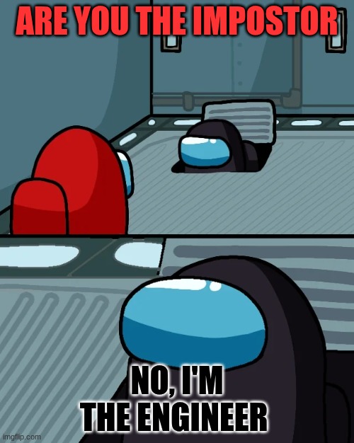 Vent | ARE YOU THE IMPOSTOR; NO, I'M THE ENGINEER | image tagged in impostor of the vent | made w/ Imgflip meme maker