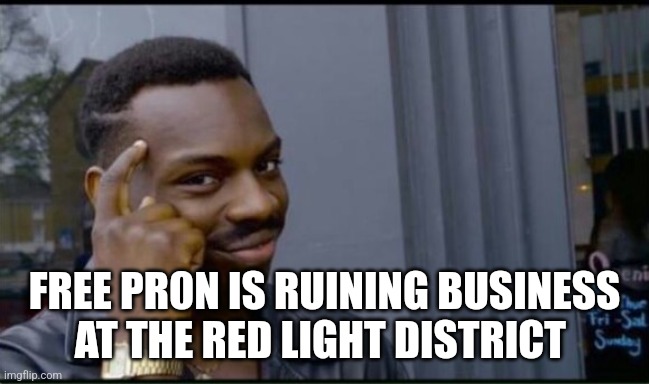 Thinking Black Man | FREE PR0N IS RUINING BUSINESS AT THE RED LIGHT DISTRICT | image tagged in thinking black man | made w/ Imgflip meme maker