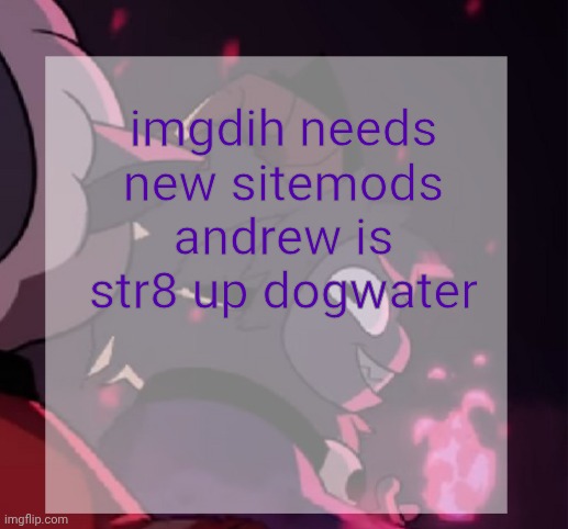 temp | imgdih needs new sitemods andrew is str8 up dogwater | image tagged in temp | made w/ Imgflip meme maker