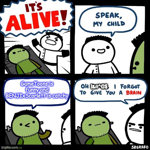 GameToons and BENJIxScarlett are literally destroying brains. | GameToons is funny and BENJIxScarlett is catchy; !&#^@$ | image tagged in i forgot to give you a brain,gametoons,benjixscarlett,anti gametoons,anti benjixscarlett | made w/ Imgflip meme maker