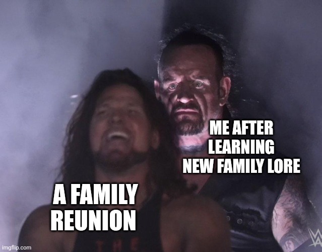 Family lore | ME AFTER LEARNING NEW FAMILY LORE; A FAMILY REUNION | image tagged in undertaker | made w/ Imgflip meme maker