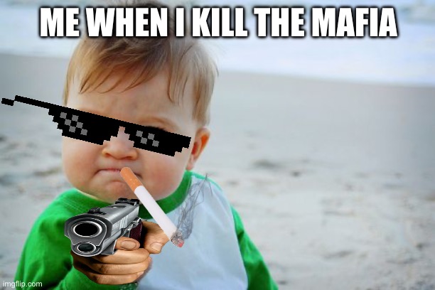 guns | ME WHEN I KILL THE MAFIA | image tagged in memes,success kid original | made w/ Imgflip meme maker