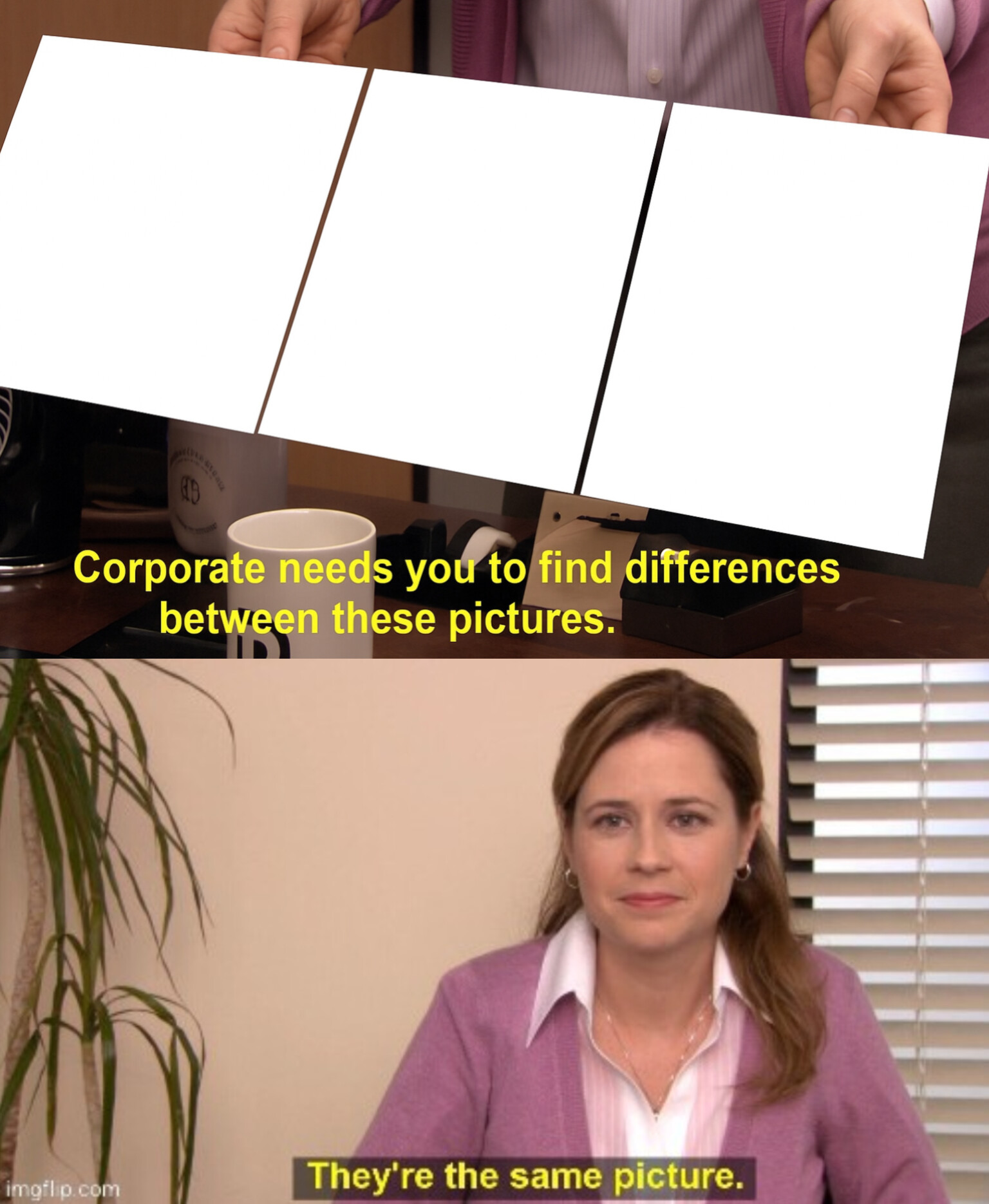 they're the same 3 pictures Blank Meme Template