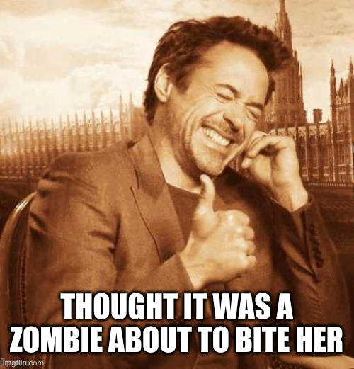 LAUGHING THUMBS UP | THOUGHT IT WAS A ZOMBIE ABOUT TO BITE HER | image tagged in laughing thumbs up | made w/ Imgflip meme maker