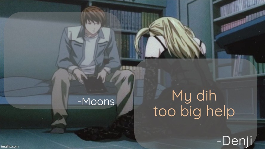 My dih too big help | image tagged in denji and moons death note temp | made w/ Imgflip meme maker