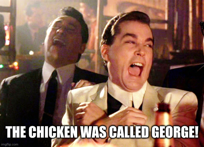 Good Fellas Hilarious Meme | THE CHICKEN WAS CALLED GEORGE! | image tagged in memes,good fellas hilarious | made w/ Imgflip meme maker