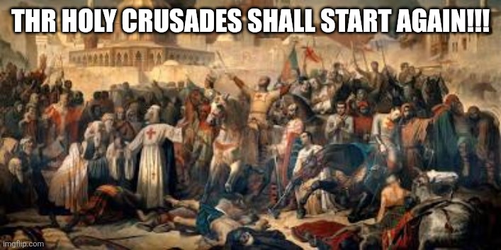 THR HOLY CRUSADES SHALL START AGAIN!!! | made w/ Imgflip meme maker