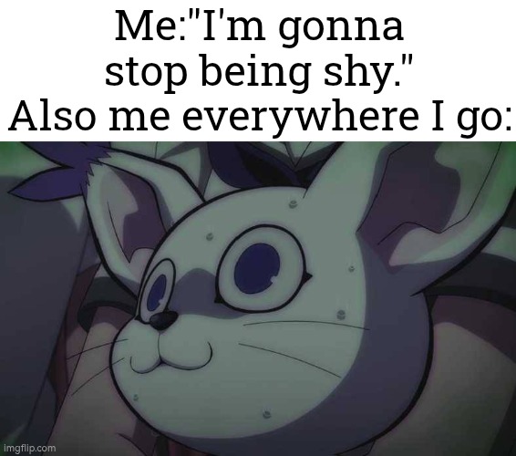 Umm, h-h-hi... | Me:"I'm gonna stop being shy."
Also me everywhere I go: | image tagged in shy | made w/ Imgflip meme maker