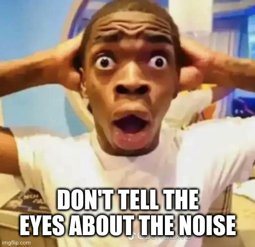 Shocked black guy | DON'T TELL THE EYES ABOUT THE NOISE | image tagged in shocked black guy | made w/ Imgflip meme maker