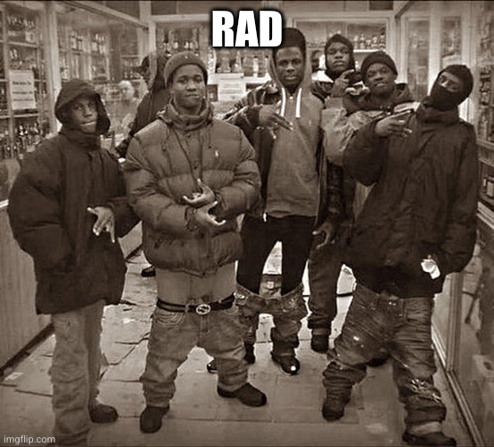 All My Homies Hate | RAD | image tagged in all my homies hate | made w/ Imgflip meme maker