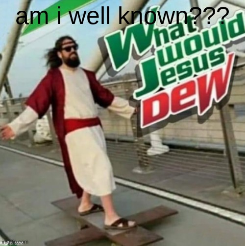 What would Jesus Dew? | am i well known??? | image tagged in what would jesus dew | made w/ Imgflip meme maker