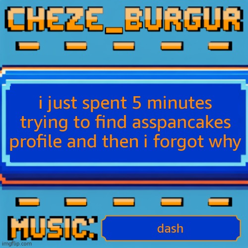 Cheze Pixel Template | i just spent 5 minutes trying to find asspancakes profile and then i forgot why; dash | image tagged in cheze pixel template | made w/ Imgflip meme maker