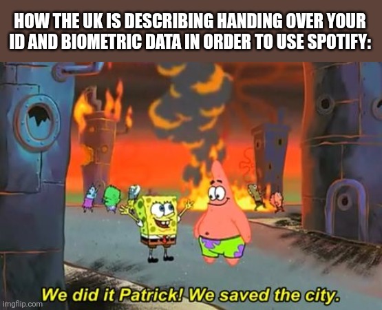 This was never about protecting children | HOW THE UK IS DESCRIBING HANDING OVER YOUR ID AND BIOMETRIC DATA IN ORDER TO USE SPOTIFY: | image tagged in spongebob we saved the city,memes,uk,relatable | made w/ Imgflip meme maker