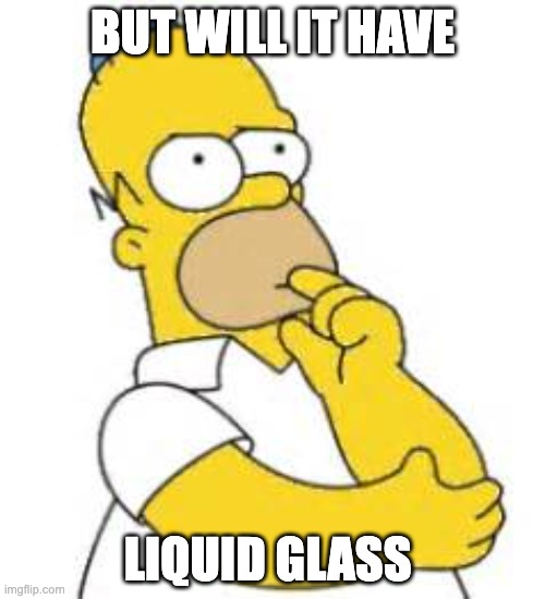 Homer Simpson Hmmmm | BUT WILL IT HAVE; LIQUID GLASS | image tagged in homer simpson hmmmm | made w/ Imgflip meme maker