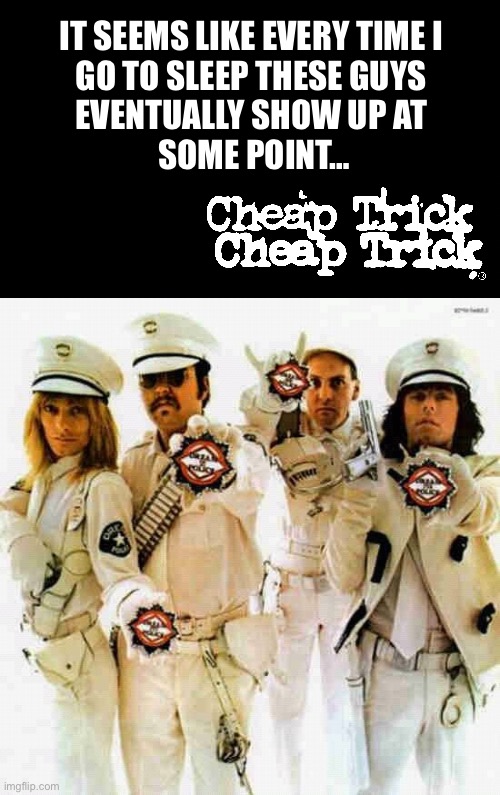 They always let me go… | IT SEEMS LIKE EVERY TIME I 
GO TO SLEEP THESE GUYS 
EVENTUALLY SHOW UP AT 
SOME POINT… | image tagged in awesome music,cheap trick,dream police | made w/ Imgflip meme maker