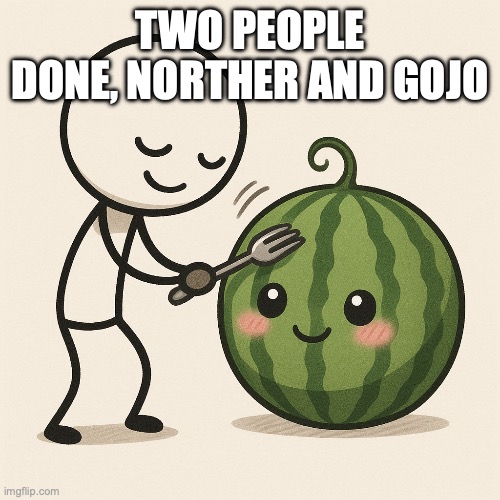 Owu stroking his watermelon | TWO PEOPLE DONE, NORTHER AND GOJO | image tagged in owu stroking his watermelon | made w/ Imgflip meme maker