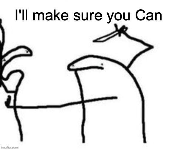 Mnbnnnbngghhrrhhnnnngghhhh | I'll make sure you Can | image tagged in mnbnnnbngghhrrhhnnnngghhhh | made w/ Imgflip meme maker
