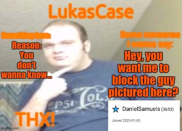 Y'all Reading Me Clear as Day? | Reason: You don't wanna know... Hey, you want me to block the guy pictured here? | image tagged in lukascase announcement | made w/ Imgflip meme maker