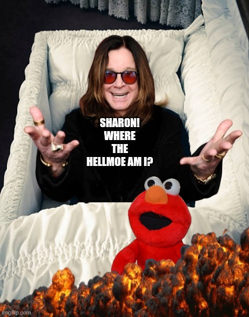 Ozzy Osbourne in Casket | SHARON! WHERE THE HELLMOE AM I? | image tagged in ozzy osbourne in casket | made w/ Imgflip meme maker