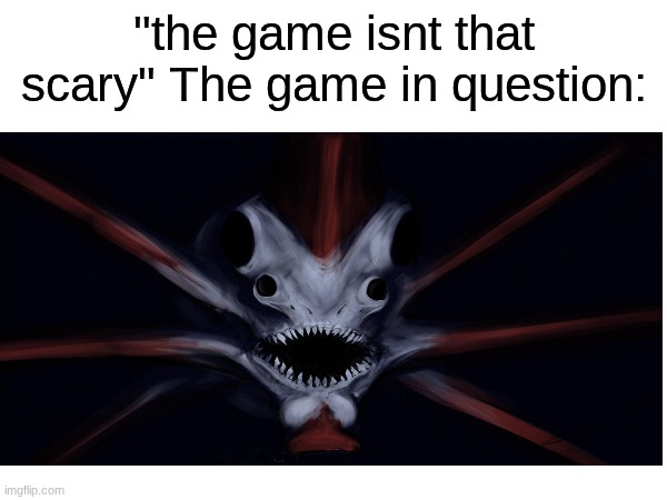 I named him Jeff btw | "the game isnt that scary" The game in question: | image tagged in memes | made w/ Imgflip meme maker