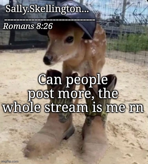 Sally's temp | Can people post more, the whole stream is me rn | image tagged in sally's temp | made w/ Imgflip meme maker
