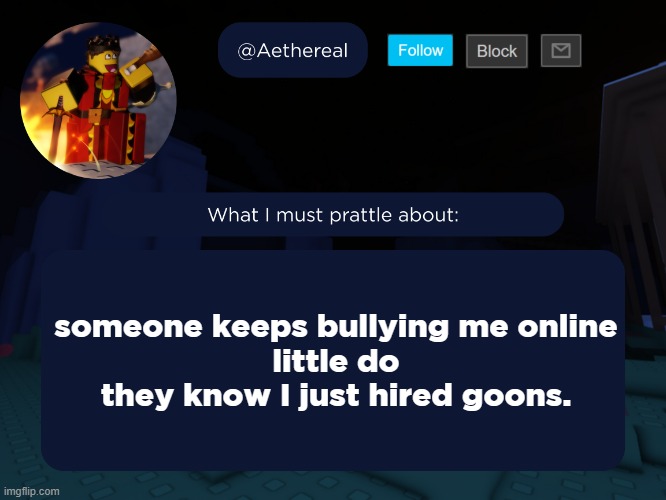 aethereal's forsaken template | someone keeps bullying me online
little do they know I just hired goons. | image tagged in aethereal's forsaken template | made w/ Imgflip meme maker