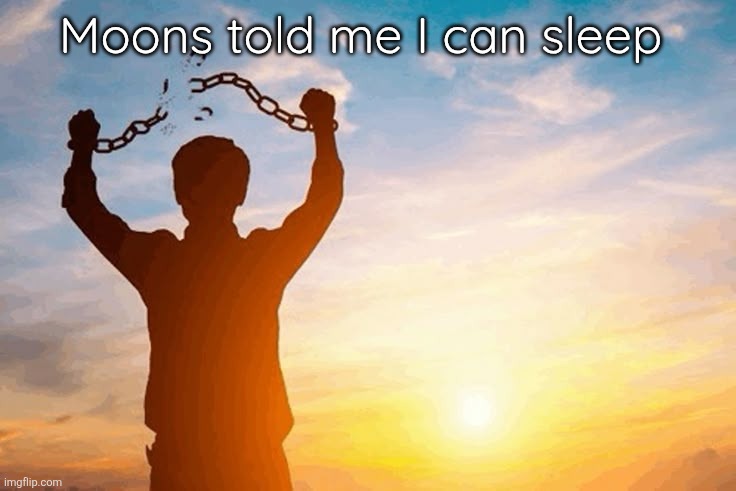 Finally after 1.5 of her touching my ass it's finally over | Moons told me I can sleep | image tagged in man breaking handcuffs | made w/ Imgflip meme maker