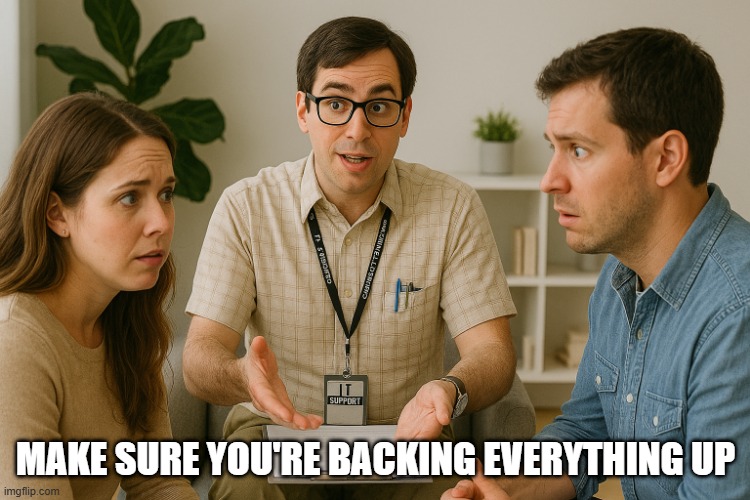 IT Marriage Counselor | MAKE SURE YOU'RE BACKING EVERYTHING UP | image tagged in funny,memes,tech,relationships | made w/ Imgflip meme maker
