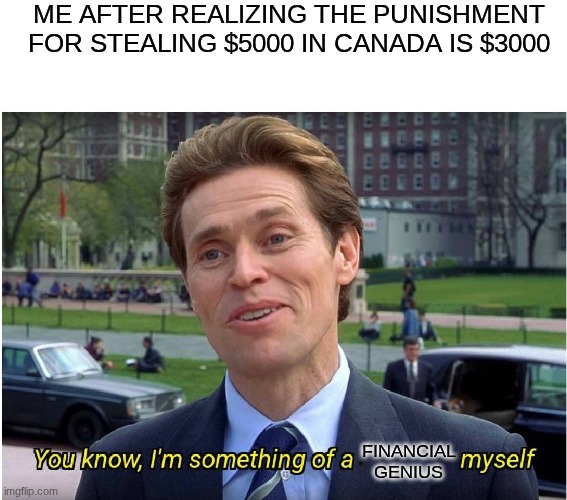 You know, I'm something of a _ myself | ME AFTER REALIZING THE PUNISHMENT FOR STEALING $5000 IN CANADA IS $3000; FINANCIAL GENIUS | image tagged in you know i'm something of a _ myself | made w/ Imgflip meme maker