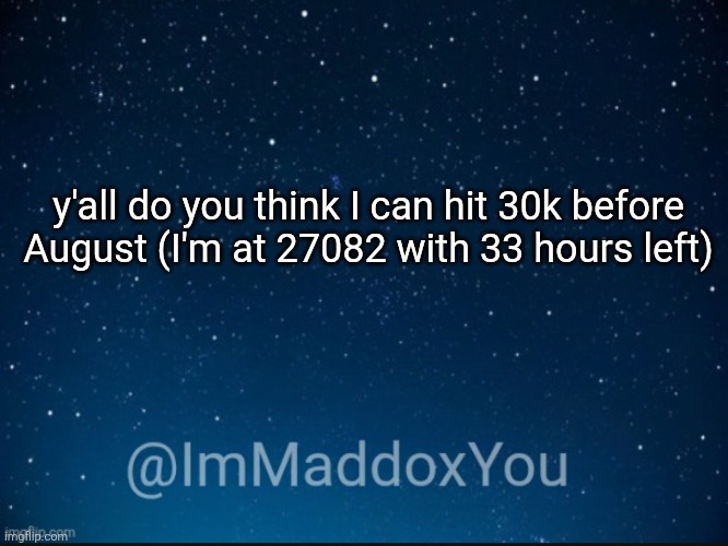 ImMaddoxYou template | y'all do you think I can hit 30k before August (I'm at 27082 with 33 hours left) | image tagged in immaddoxyou template | made w/ Imgflip meme maker