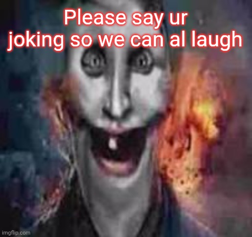 jonkler dumb | Please say ur joking so we can al laugh | image tagged in jonkler dumb | made w/ Imgflip meme maker