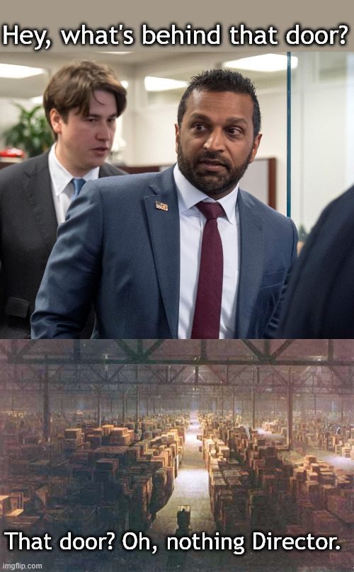 FBI director finds 'burn bags' of Russia-Trump documents in Secret room at FBI | Hey, what's behind that door? That door? Oh, nothing Director. | image tagged in indiana jones warehouse,kash patel,fbi | made w/ Imgflip meme maker