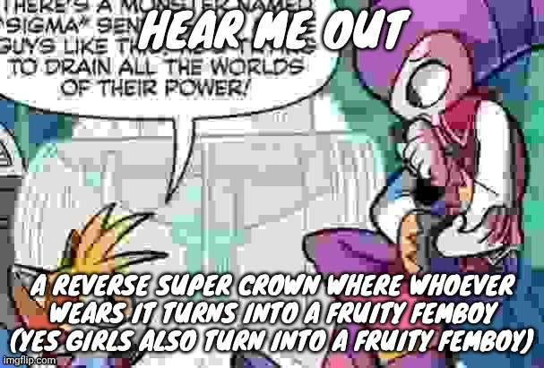 Boi what is tails on about | HEAR ME OUT; A REVERSE SUPER CROWN WHERE WHOEVER WEARS IT TURNS INTO A FRUITY FEMBOY (YES GIRLS ALSO TURN INTO A FRUITY FEMBOY) | image tagged in boi what is tails on about | made w/ Imgflip meme maker