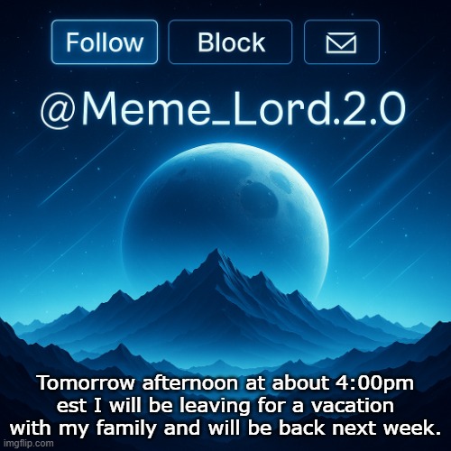 Ill be back soon | Tomorrow afternoon at about 4:00pm est I will be leaving for a vacation with my family and will be back next week. | image tagged in remastered meme_lord2 0 announcement template | made w/ Imgflip meme maker