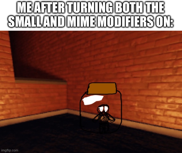 Grace | ME AFTER TURNING BOTH THE SMALL AND MIME MODIFIERS ON: | image tagged in grace | made w/ Imgflip meme maker