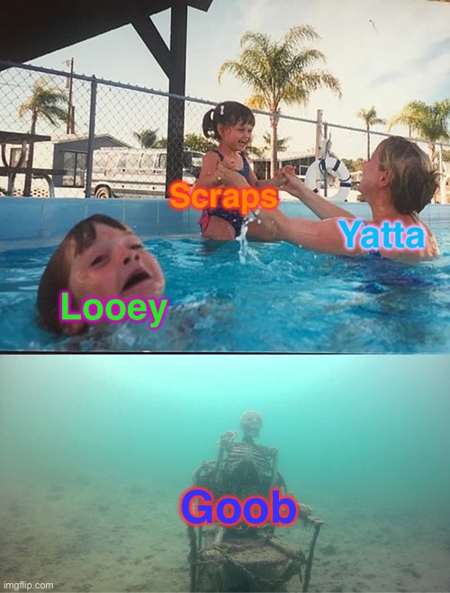 lol R.I.P Goob XD (Who else ships Yatta and Scraps the most? I need to know :3) | Scraps; Yatta; Looey; Goob | image tagged in mother ignoring kid drowning in a pool | made w/ Imgflip meme maker