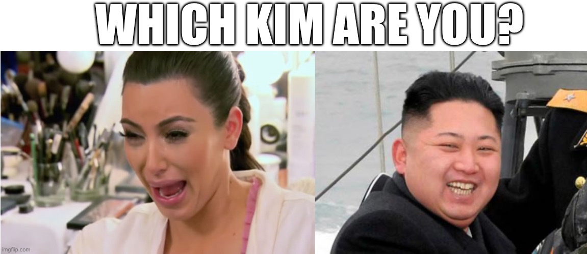 Yet another shitpost | WHICH KIM ARE YOU? | image tagged in kim kardashian crying,happy kim jong un,shitpost | made w/ Imgflip meme maker