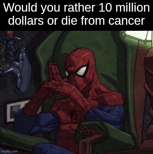 ​ | Would you rather 10 million dollars or die from cancer | image tagged in spider-man think | made w/ Imgflip meme maker
