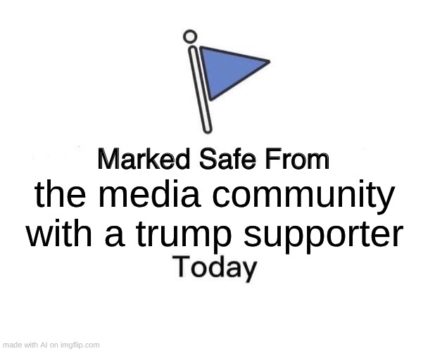 guys im using ai sry | the media community with a trump supporter | image tagged in memes,marked safe from | made w/ Imgflip meme maker