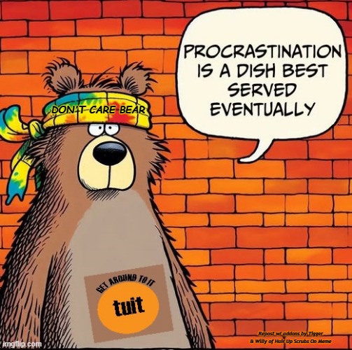 Don't Care Bear - Get around Tuit | DON'T CARE BEAR; Repost w/ addons by Tigger & Willy of Hair Up Scrubs On Meme | image tagged in sarcastic bear | made w/ Imgflip meme maker