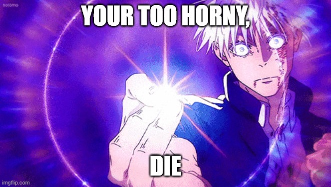 Gojo Imaginary Technieq | YOUR TOO HORNY, DIE | image tagged in gojo imaginary technieq | made w/ Imgflip meme maker